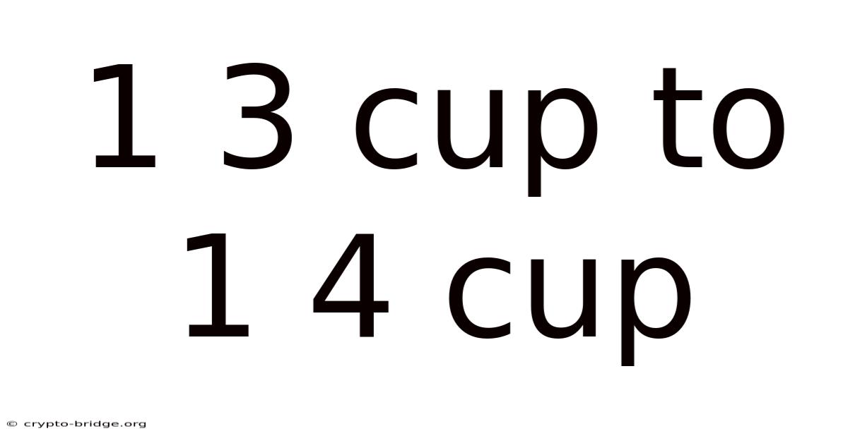 1 3 Cup To 1 4 Cup