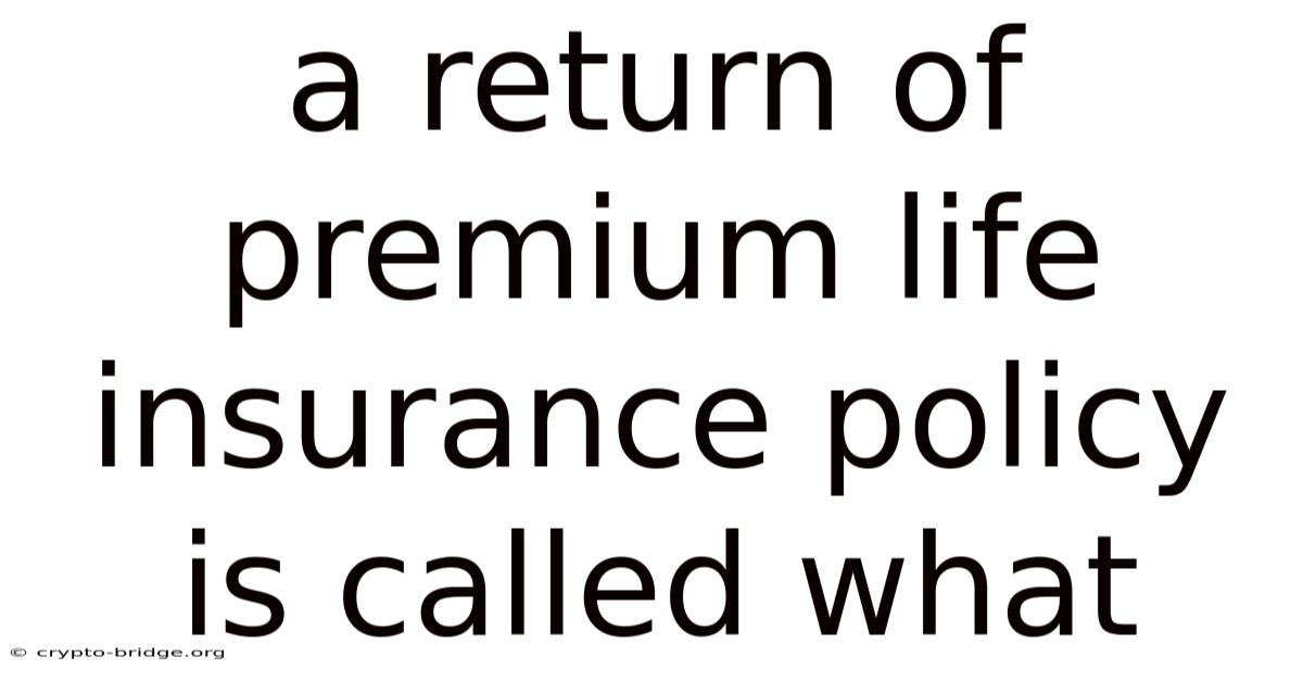 A Return Of Premium Life Insurance Policy Is Called What