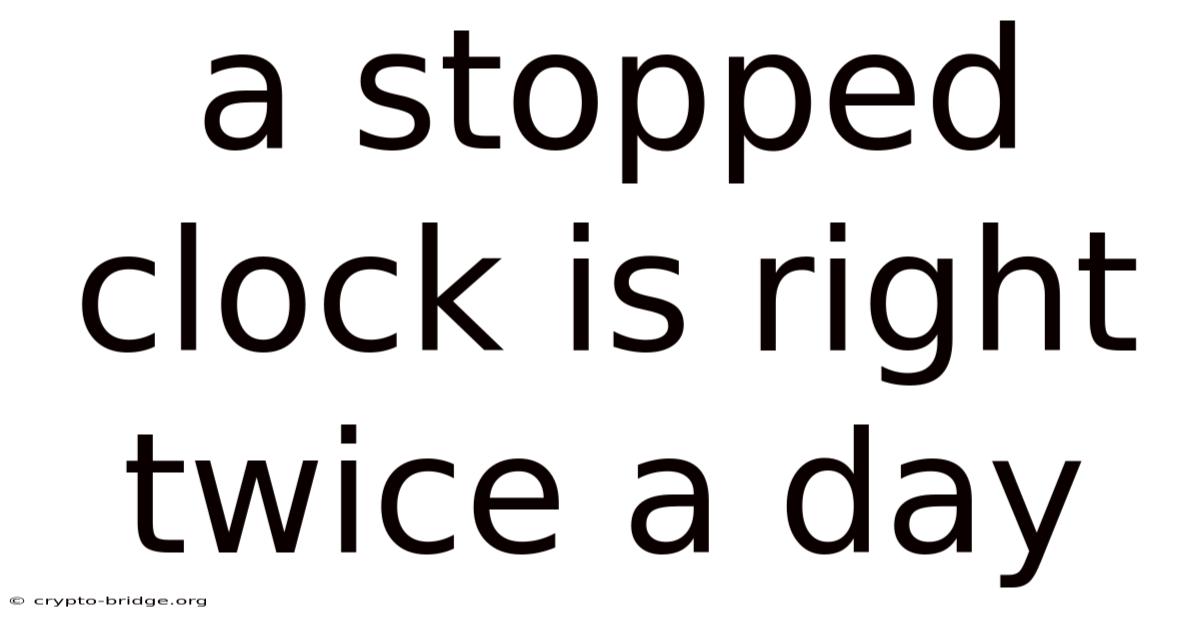 A Stopped Clock Is Right Twice A Day
