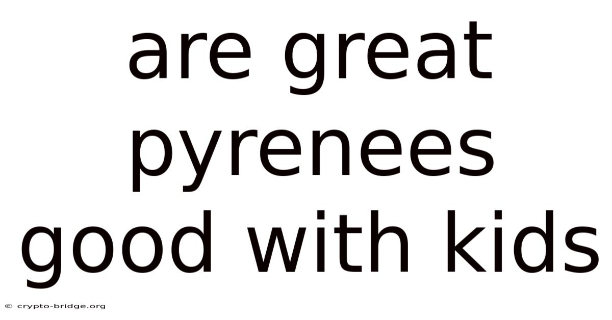 Are Great Pyrenees Good With Kids