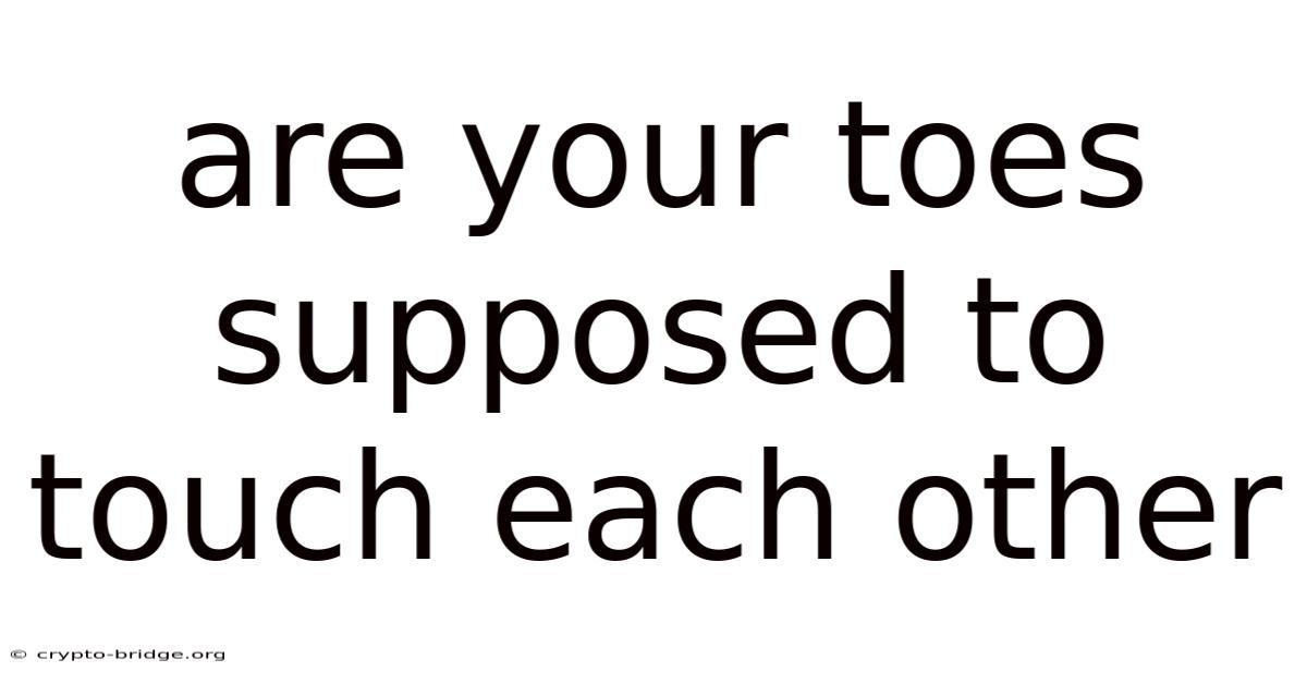 Are Your Toes Supposed To Touch Each Other