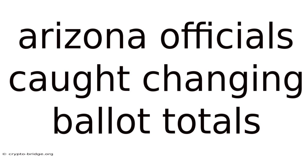 Arizona Officials Caught Changing Ballot Totals