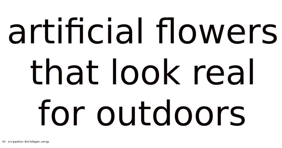 Artificial Flowers That Look Real For Outdoors