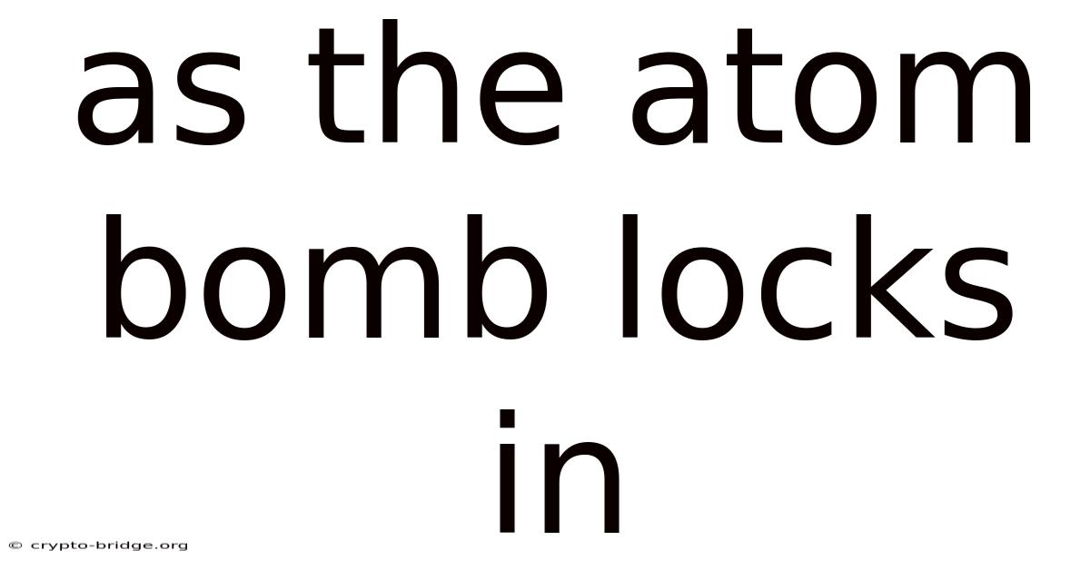 As The Atom Bomb Locks In