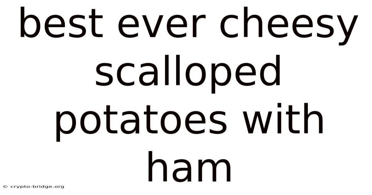 Best Ever Cheesy Scalloped Potatoes With Ham