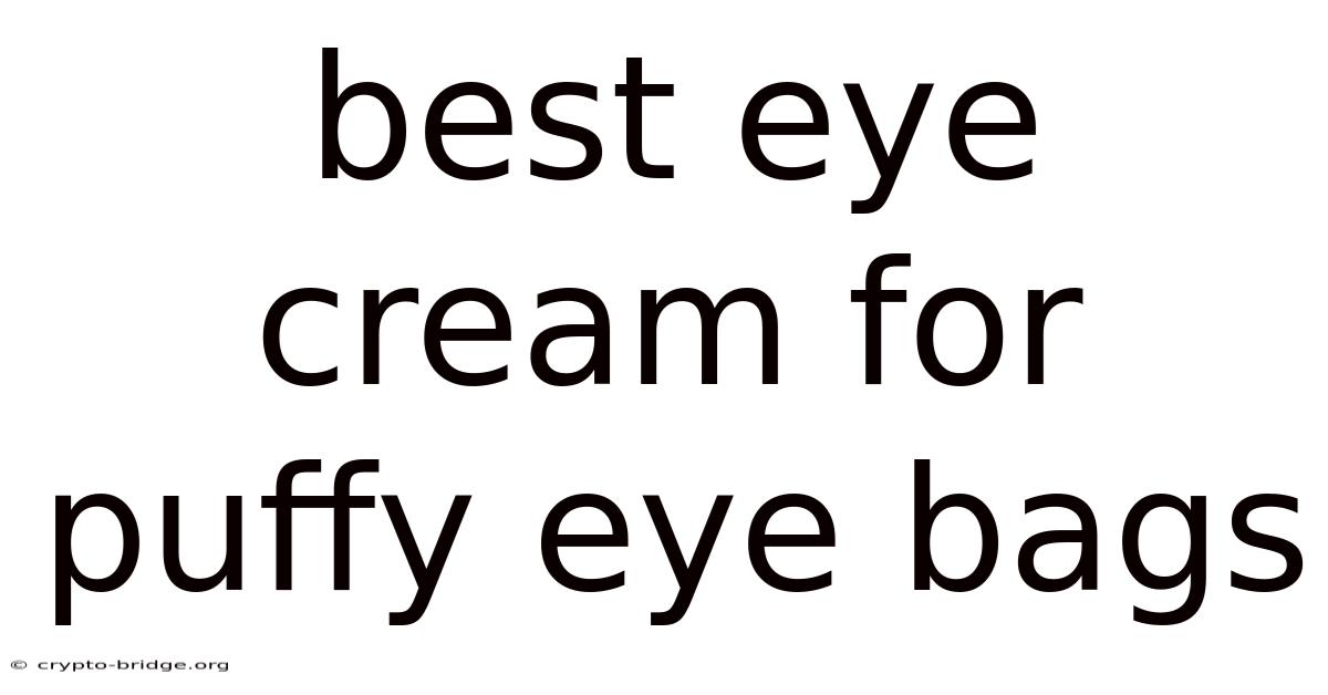 Best Eye Cream For Puffy Eye Bags