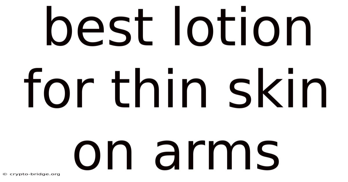 Best Lotion For Thin Skin On Arms