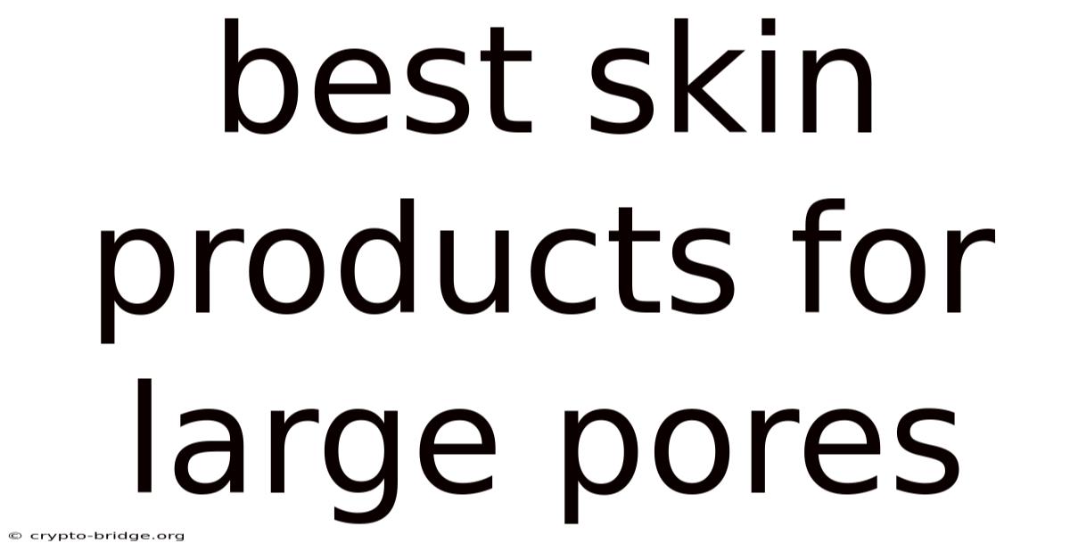 Best Skin Products For Large Pores