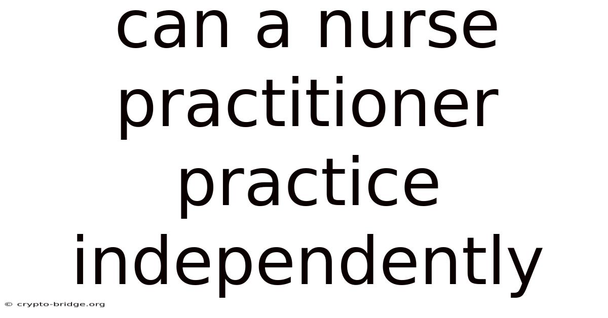 Can A Nurse Practitioner Practice Independently