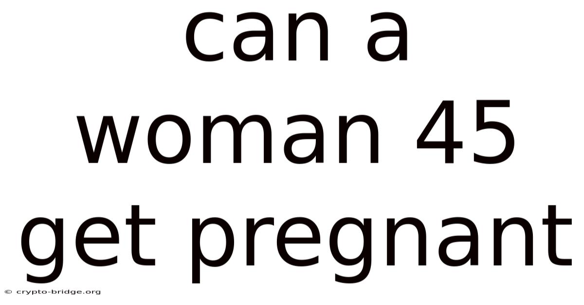 Can A Woman 45 Get Pregnant