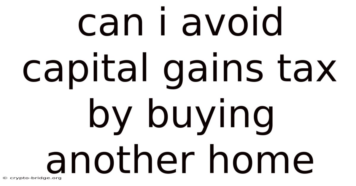Can I Avoid Capital Gains Tax By Buying Another Home