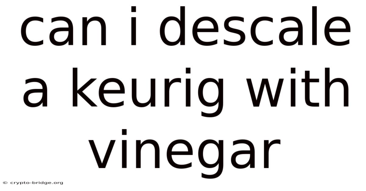 Can I Descale A Keurig With Vinegar