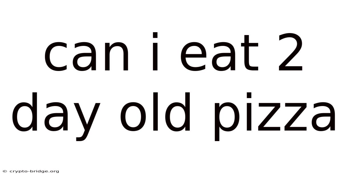 Can I Eat 2 Day Old Pizza