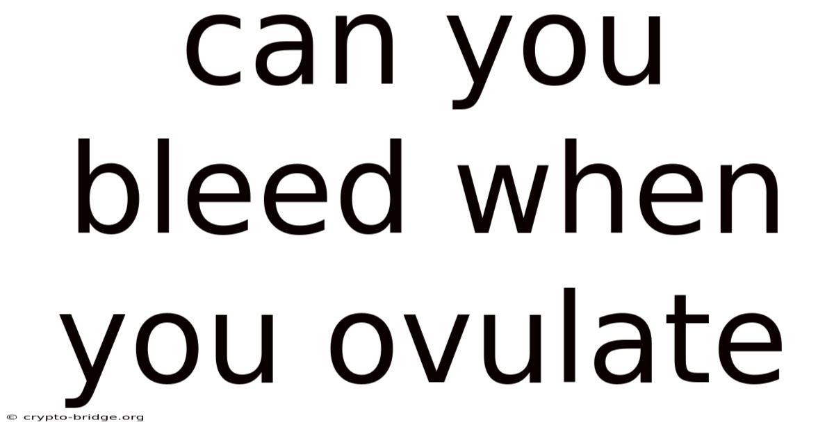 Can You Bleed When You Ovulate