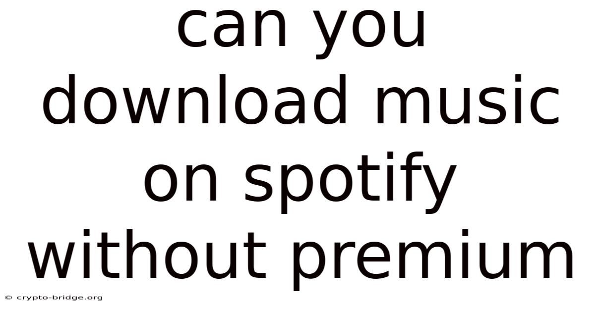 Can You Download Music On Spotify Without Premium