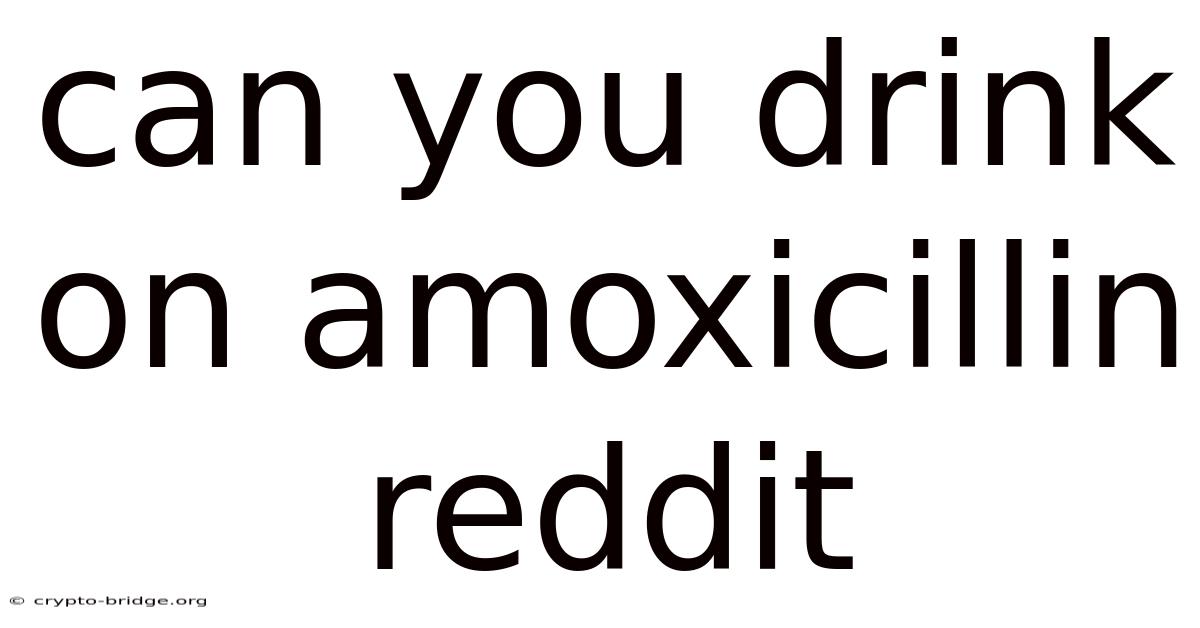 Can You Drink On Amoxicillin Reddit