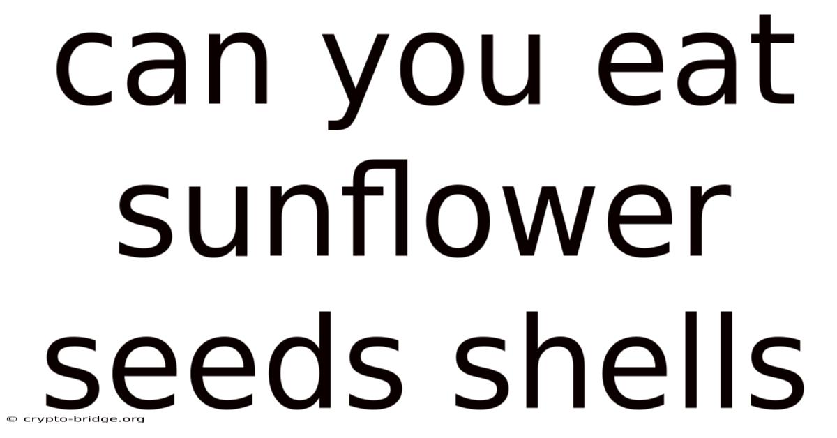 Can You Eat Sunflower Seeds Shells