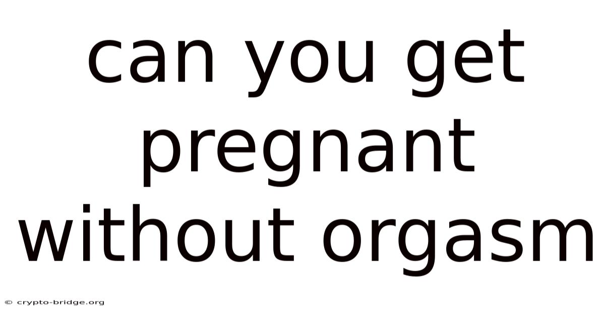 Can You Get Pregnant Without Orgasm