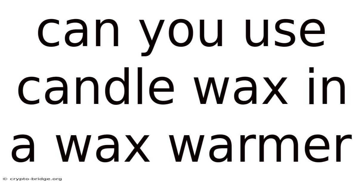 Can You Use Candle Wax In A Wax Warmer