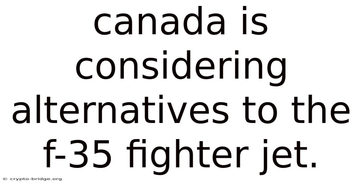 Canada Is Considering Alternatives To The F-35 Fighter Jet.