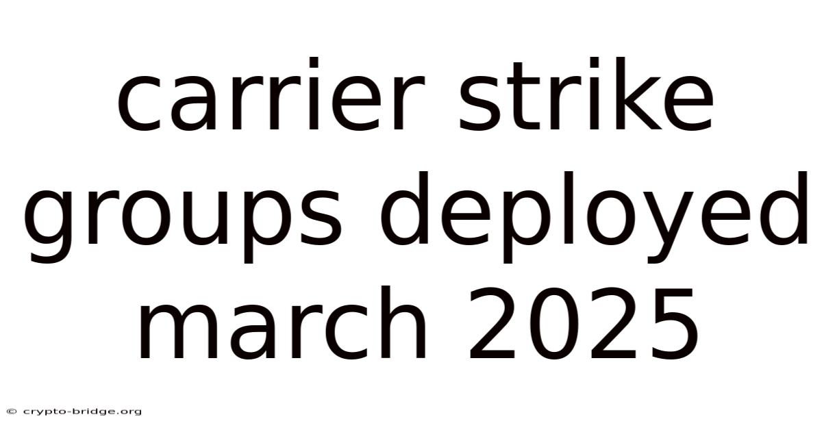 Carrier Strike Groups Deployed March 2025