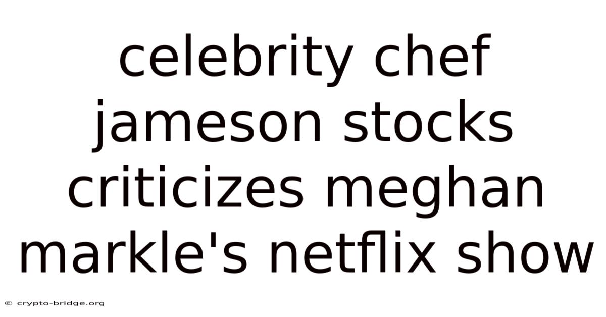 Celebrity Chef Jameson Stocks Criticizes Meghan Markle's Netflix Show