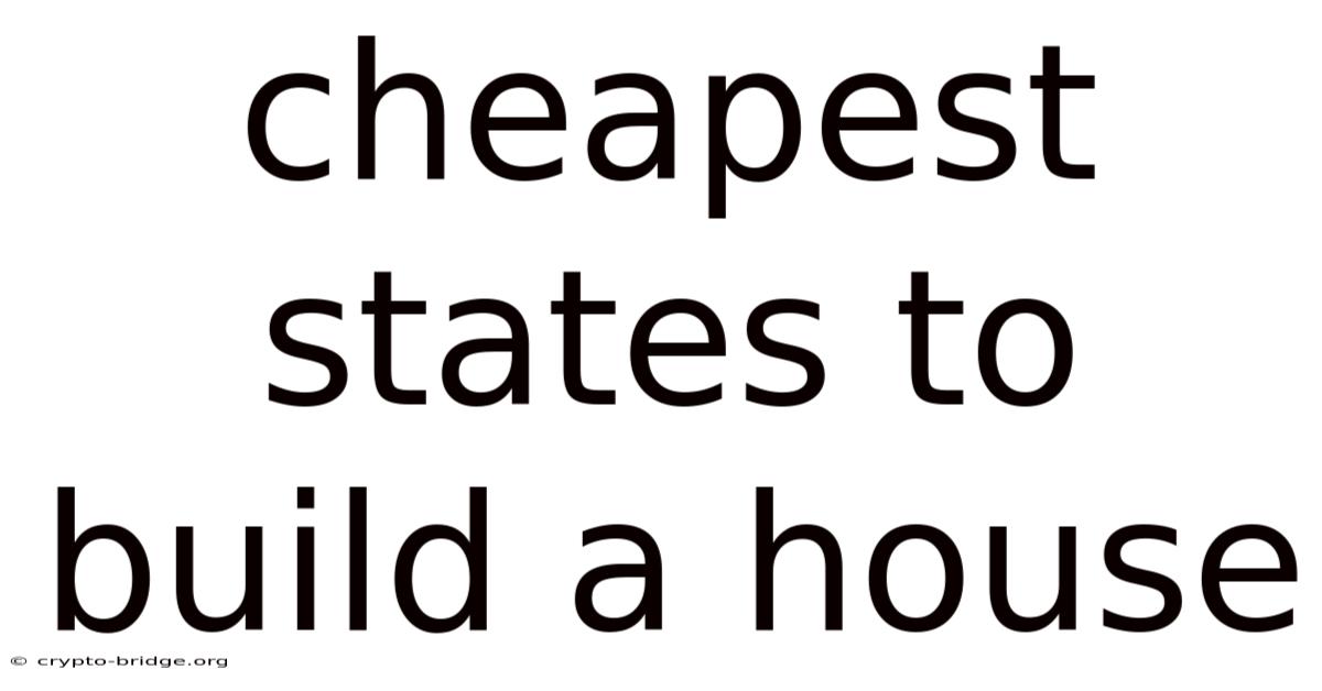 Cheapest States To Build A House