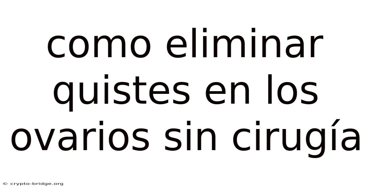 Como Eliminar Quistes En Los Ovarios Sin Cirugía