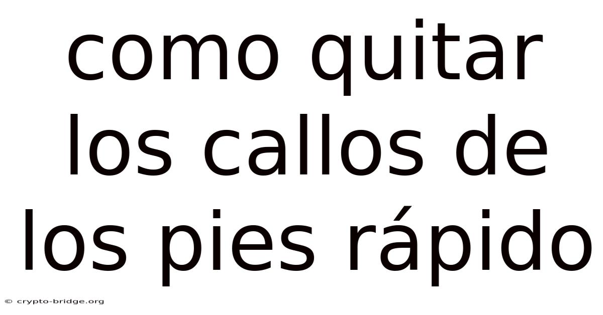 Como Quitar Los Callos De Los Pies Rápido