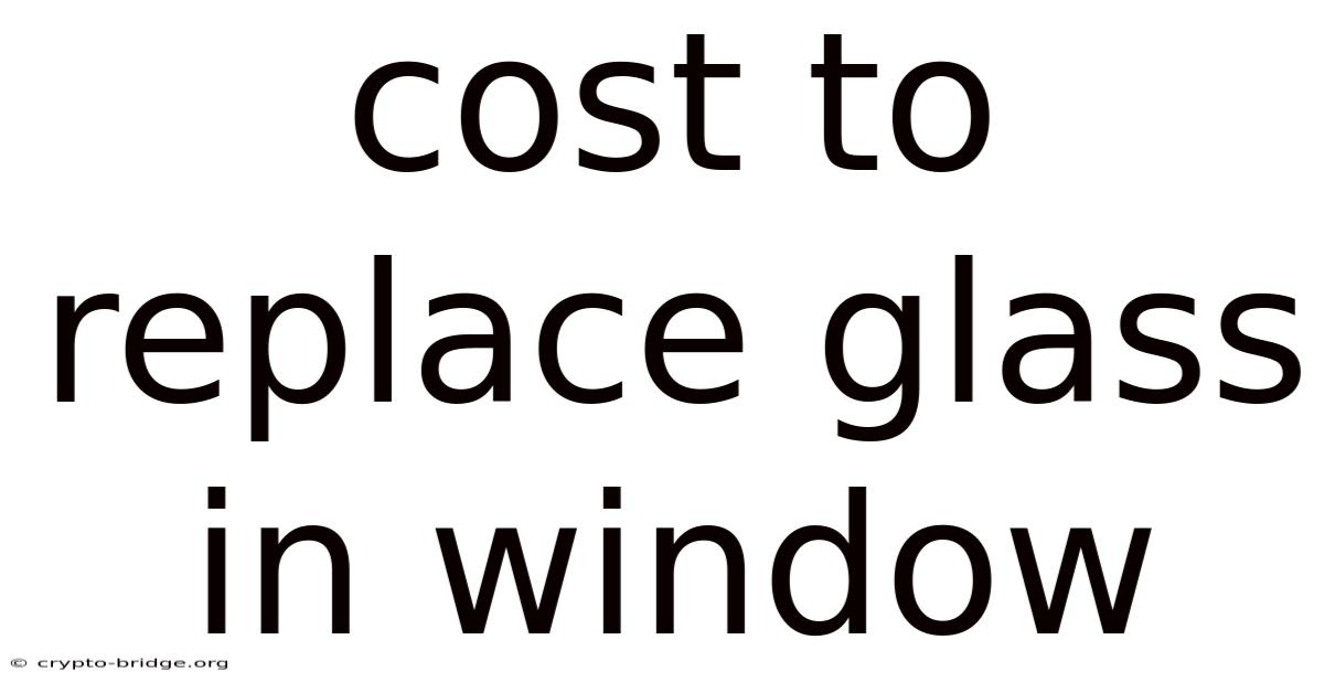 Cost To Replace Glass In Window