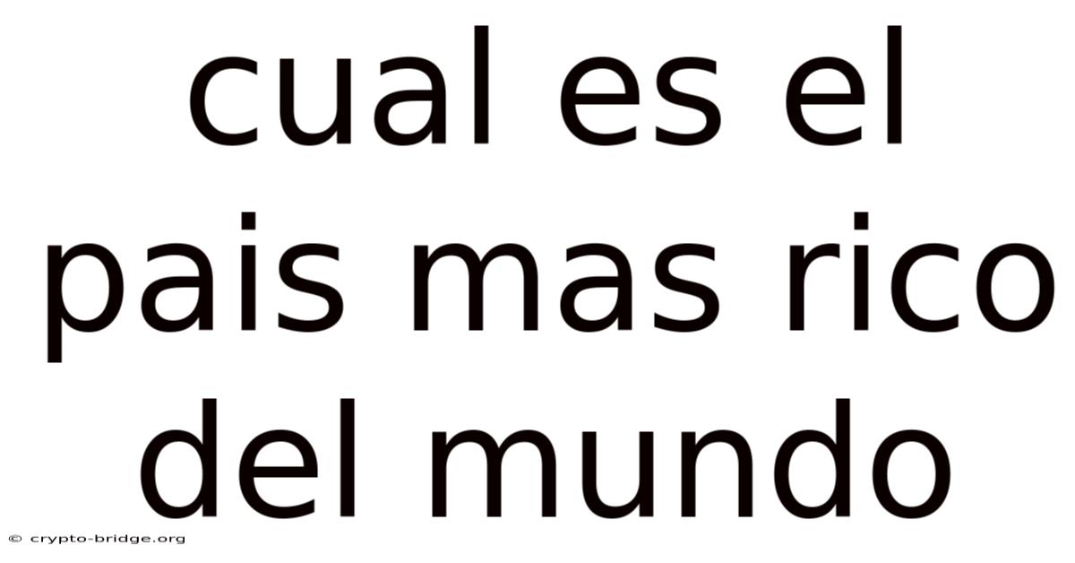 Cual Es El Pais Mas Rico Del Mundo