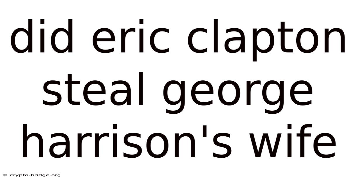 Did Eric Clapton Steal George Harrison's Wife