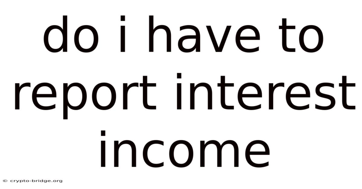 Do I Have To Report Interest Income