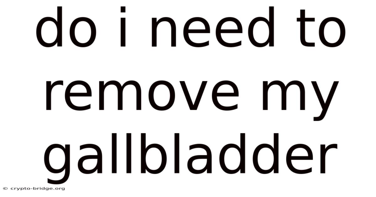 Do I Need To Remove My Gallbladder