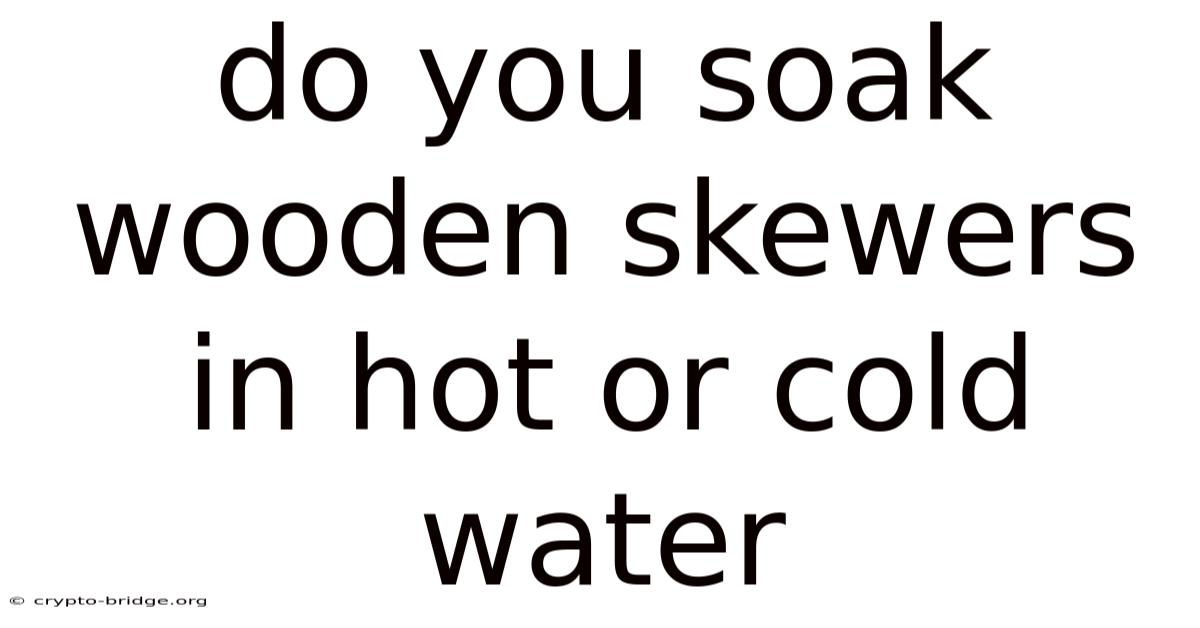 Do You Soak Wooden Skewers In Hot Or Cold Water