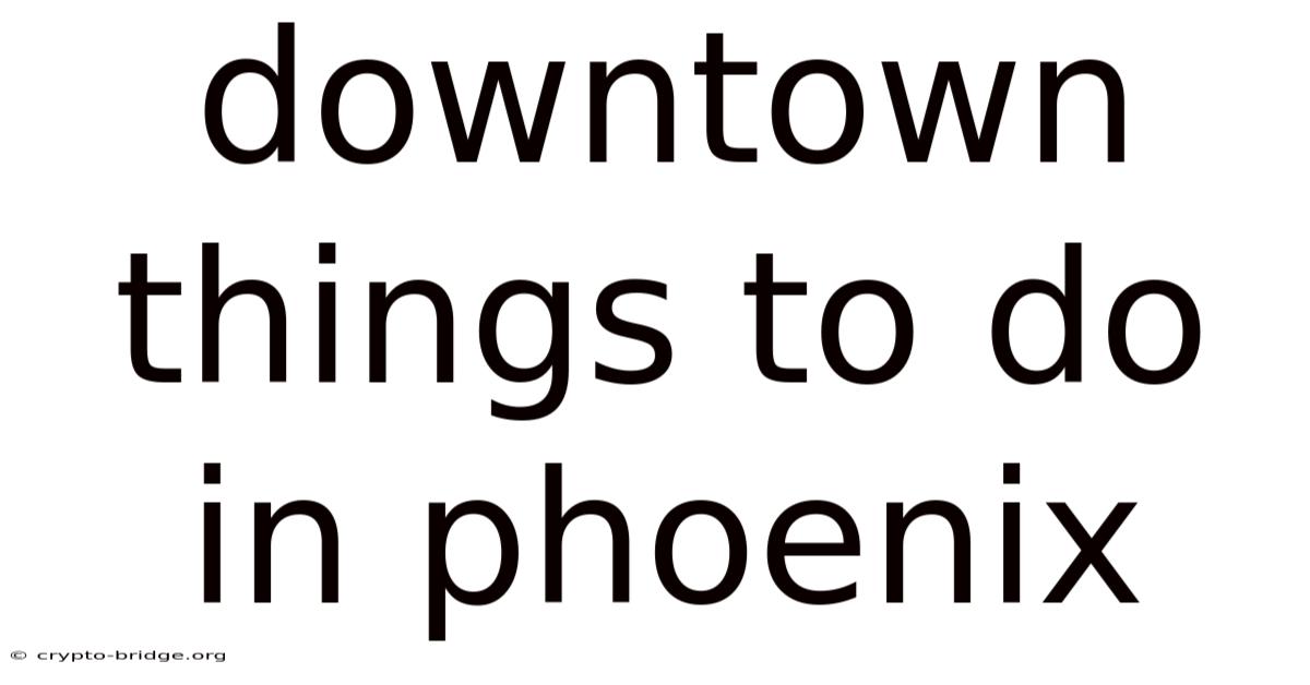 Downtown Things To Do In Phoenix