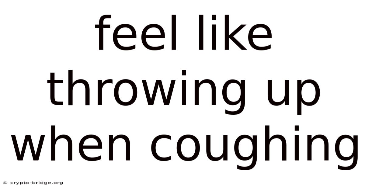 Feel Like Throwing Up When Coughing