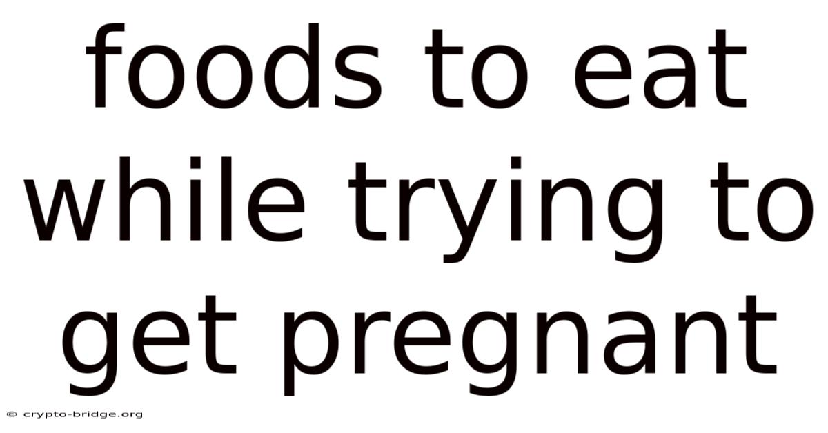 Foods To Eat While Trying To Get Pregnant