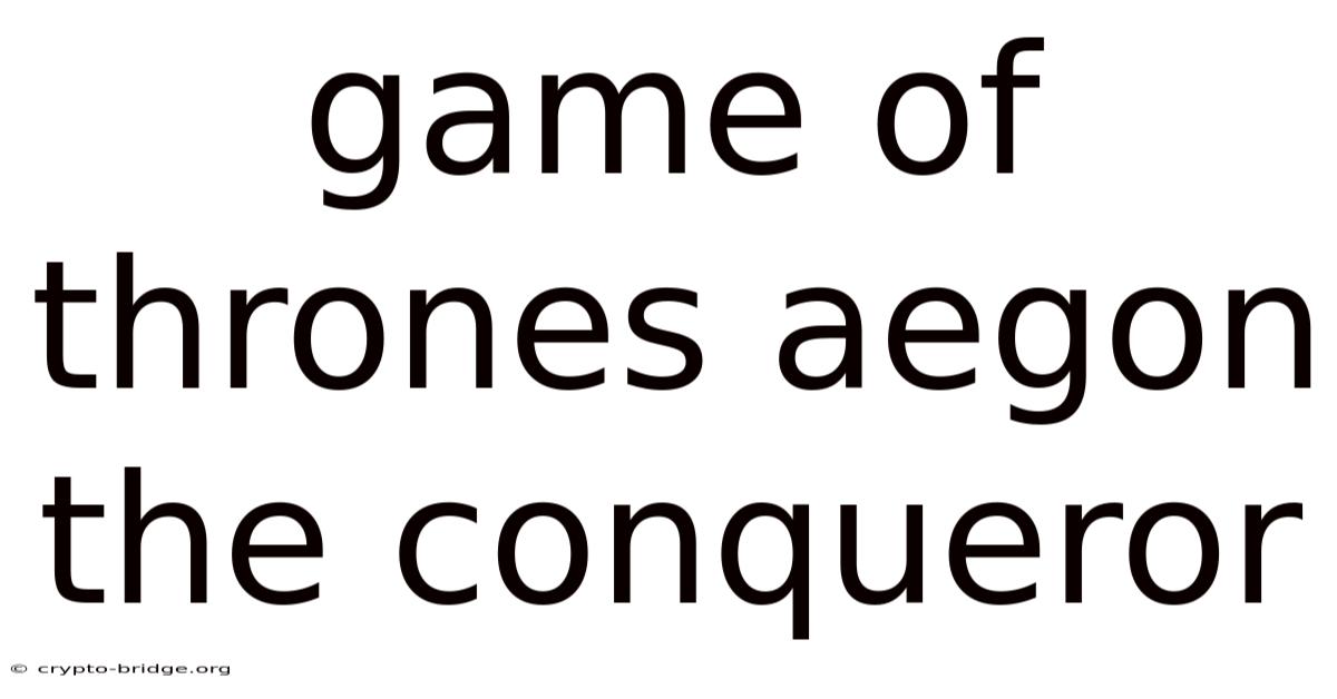 Game Of Thrones Aegon The Conqueror