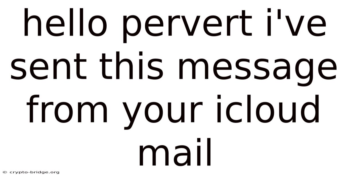 Hello Pervert I've Sent This Message From Your Icloud Mаil