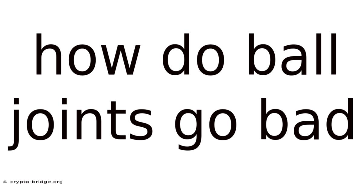 How Do Ball Joints Go Bad
