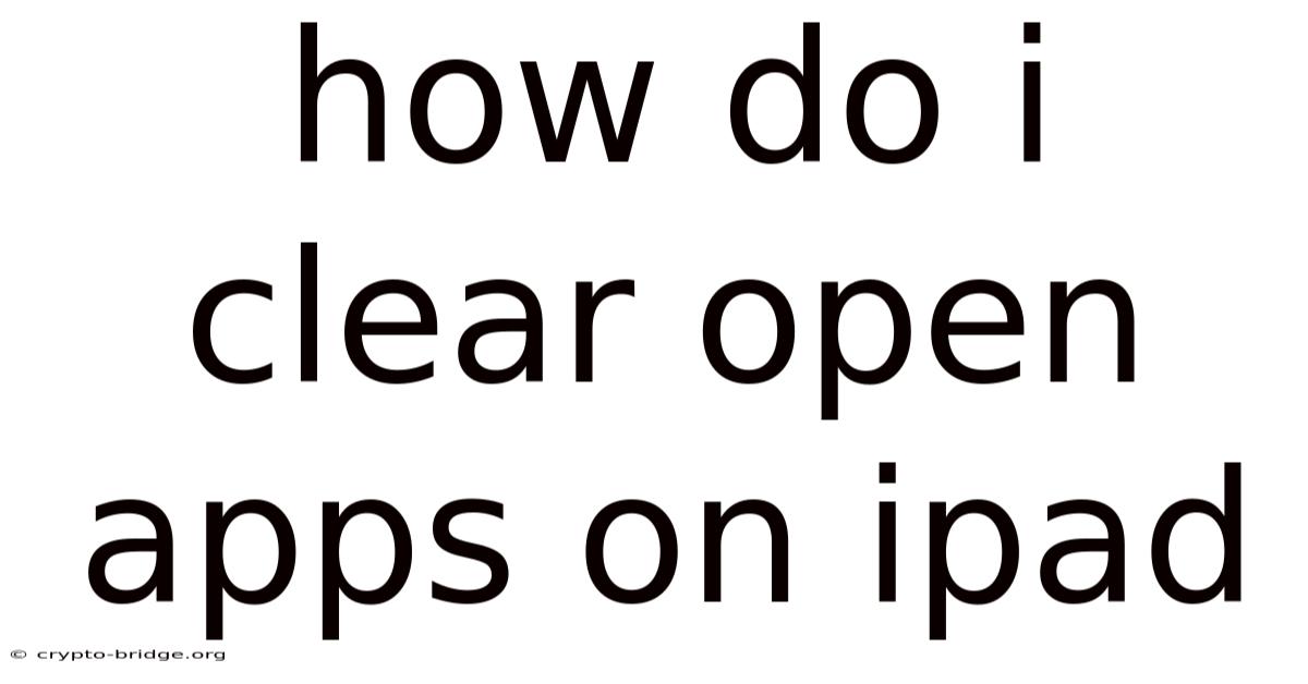 How Do I Clear Open Apps On Ipad