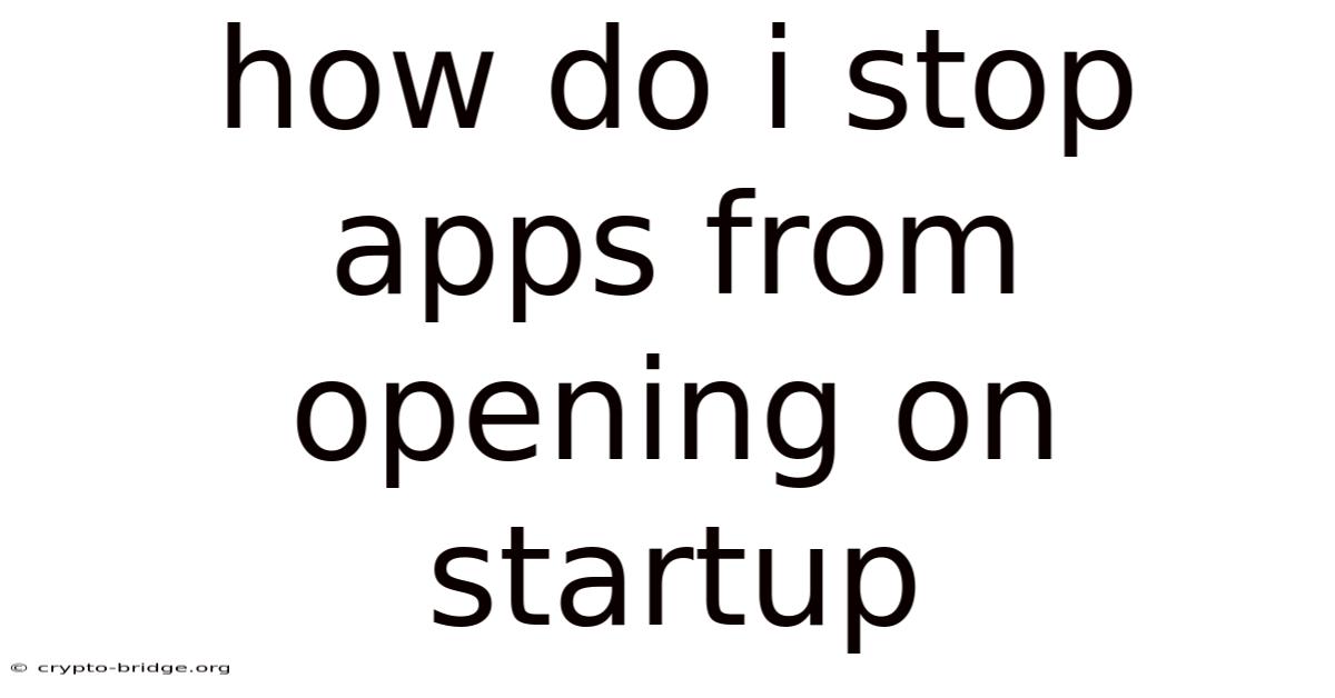 How Do I Stop Apps From Opening On Startup