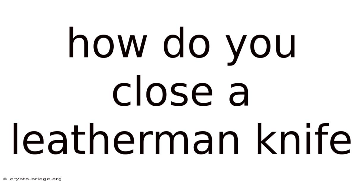 How Do You Close A Leatherman Knife