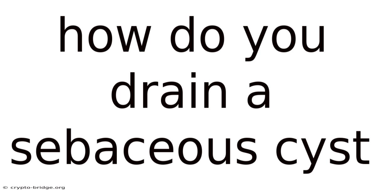 How Do You Drain A Sebaceous Cyst