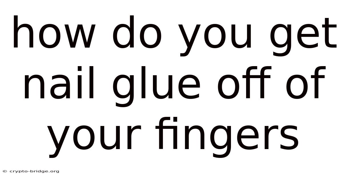 How Do You Get Nail Glue Off Of Your Fingers