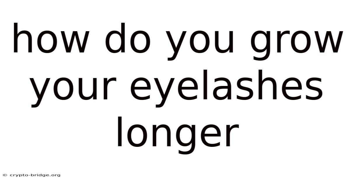 How Do You Grow Your Eyelashes Longer