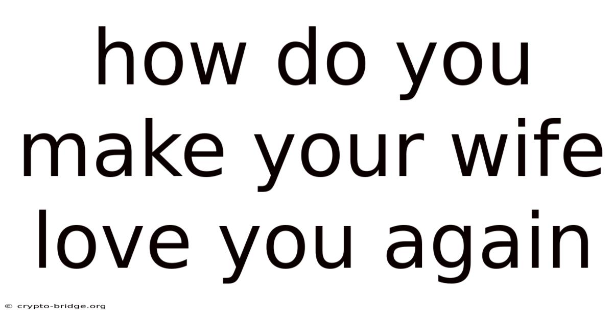 How Do You Make Your Wife Love You Again