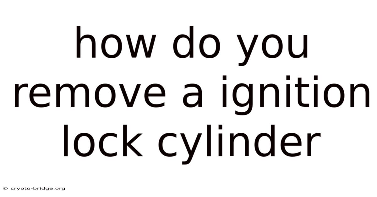 How Do You Remove A Ignition Lock Cylinder