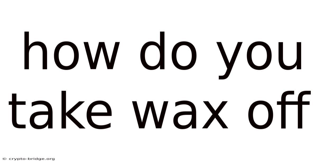 How Do You Take Wax Off